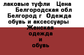 лаковые туфли › Цена ­ 450 - Белгородская обл., Белгород г. Одежда, обувь и аксессуары » Женская одежда и обувь   . Белгородская обл.,Белгород г.